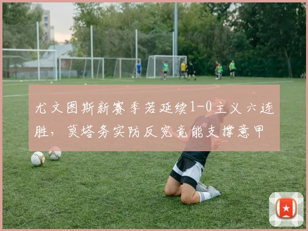 尤文图斯新赛季若延续1-0主义六连胜,莫塔务实防反究竟能支撑意甲争冠走多远?