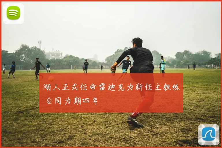 湖人正式任命雷迪克为新任主教练 合同为期四年