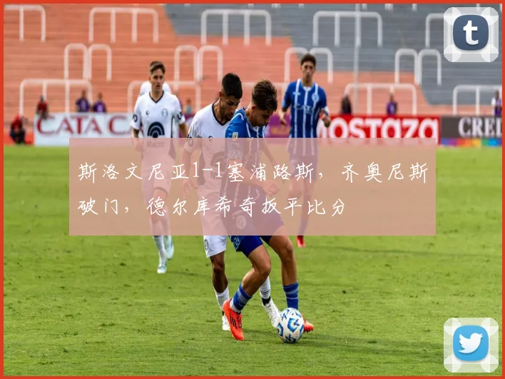斯洛文尼亚1-1塞浦路斯，齐奥尼斯破门，德尔库希奇扳平比分