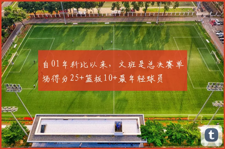 自01年科比以来，文班是总决赛单场得分25+篮板10+最年轻球员
